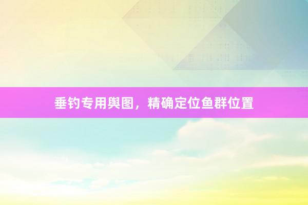 垂钓专用舆图，精确定位鱼群位置